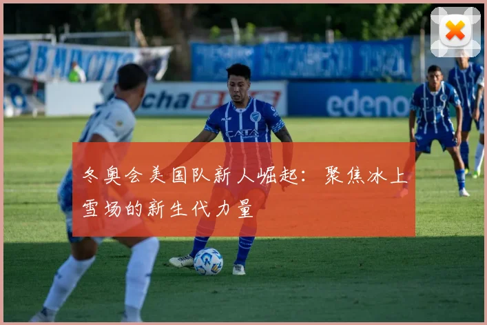 冬奥会美国队新人崛起：聚焦冰上雪场的新生代力量